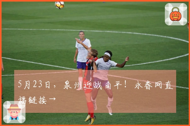 5月23日，泉州迎战南平！永春网直播链接→