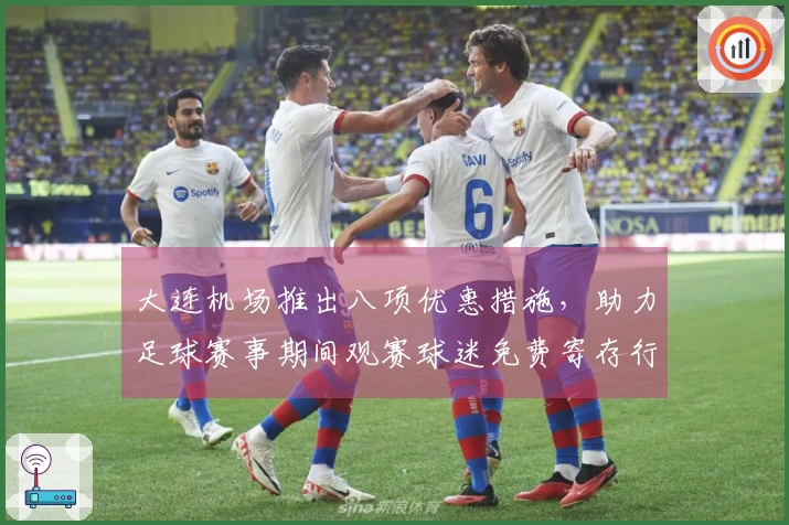 大连机场推出八项优惠措施,助力足球赛事期间观赛球迷免费寄存行李三天!